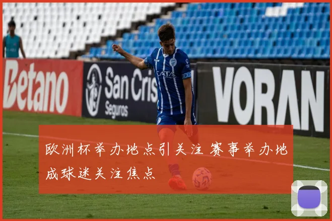 欧洲杯举办地点引关注 赛事举办地成球迷关注焦点