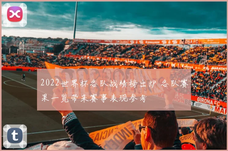 2022世界杯各队战绩榜出炉 各队赛果一览带来赛事表现参考