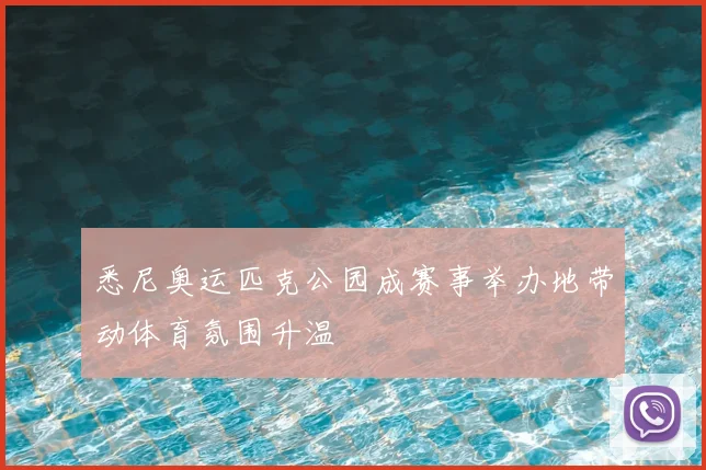 悉尼奥运匹克公园成赛事举办地带动体育氛围升温