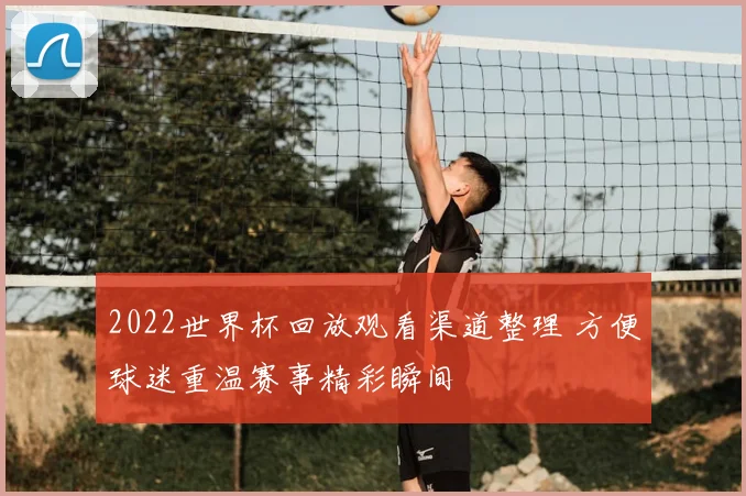 2022世界杯回放观看渠道整理 方便球迷重温赛事精彩瞬间