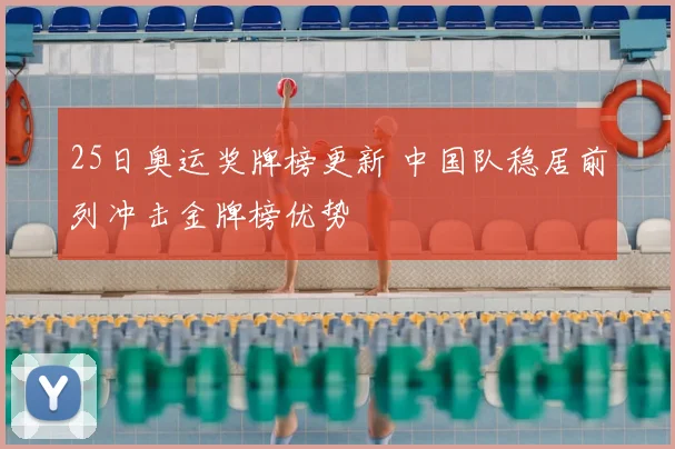 25日奥运奖牌榜更新 中国队稳居前列冲击金牌榜优势