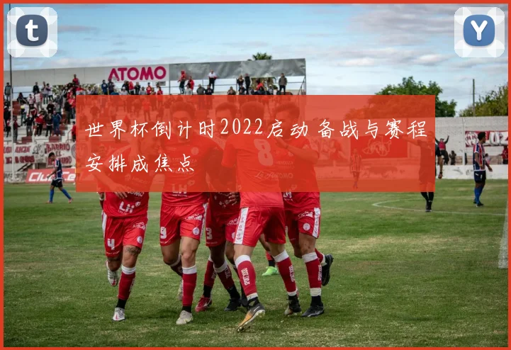 世界杯倒计时2022启动 备战与赛程安排成焦点