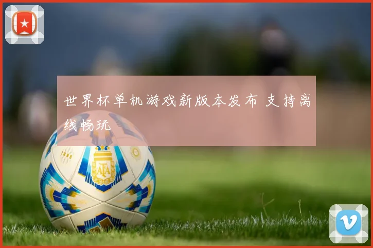 世界杯单机游戏新版本发布 支持离线畅玩