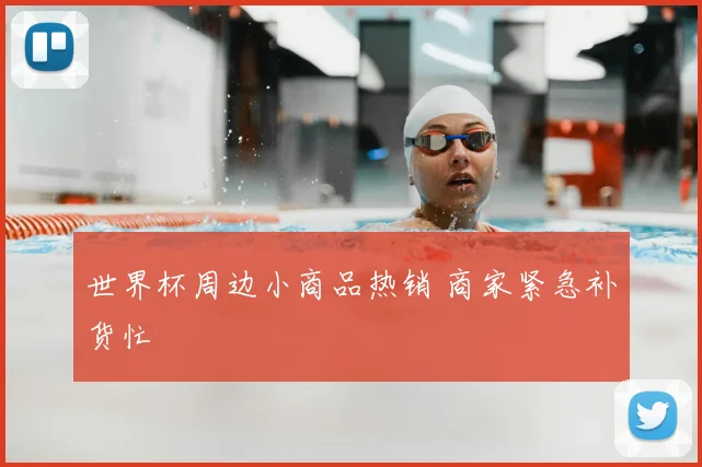世界杯周边小商品热销 商家紧急补货忙